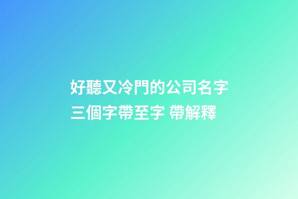 好聽又冷門的公司名字三個字帶至字 帶解釋-第1張-公司起名-玄機派